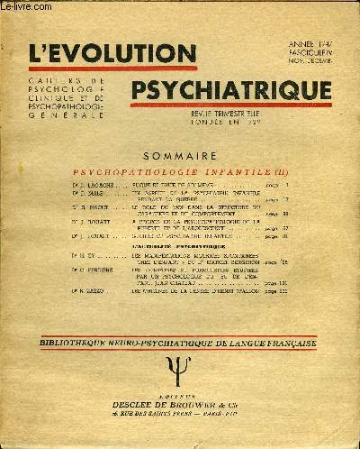 L'EVOLUTION PSYCHIATRIQUE FASCICULE IV - PSYCHOPATHOLOGIE INFANTILE (II). Dr D. LAGACHE . FUGUE ET FUITE DE SOI-MEME. Dr P. MALE UN ASPECT DE LA PSYCHIATRIE INFANTILE PENDANT LA GUERRE.. Dr S. NACHT . LE ROLE DU MOI DANS LA STRUCTURE
