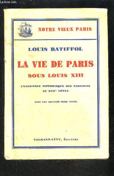 LA VIE DE PARIS SOUS LOUIS XIII- L EXISTENCE PITTORESQUE DES PARISIENS AU XVIIe S