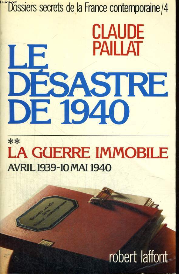 DOSSIERS SECRETS DE LA FRANCE CONTEMPORAINE. TOME 4 : LE DESASTRE DE 1940. LA GUERRE IMMOBILE. AVRIL 1939 - 10 MAI 1940.