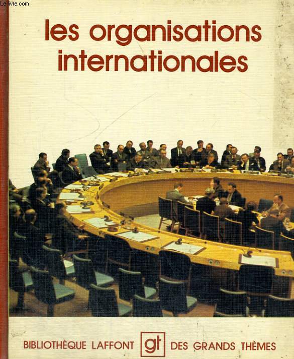 LES ORGANISATIONS INTERNATIONALES. BIBLIOTHEQUE LAFFONT DES GRANDS THEMES N 46