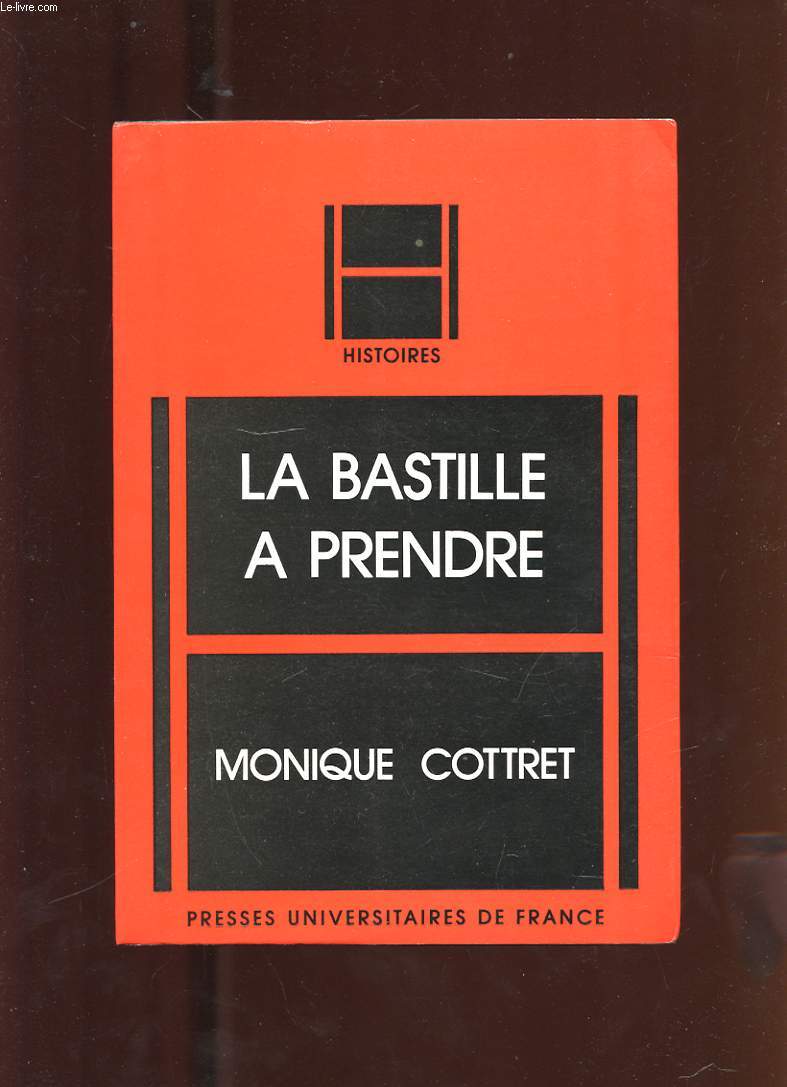 LA BASTILLE A PRENDRE. HISTOIRE ET MYTHE DE LA FORTERESSE ROYALE