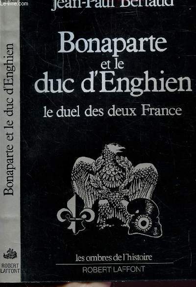 BONAPARTE ET LE DUC D'ENGHIEN - LE DUEL DES DEUX FRANCE