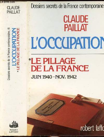 DOSSIERS SECRETS DE LA FRANCE CONTEMPORAINE - TOME 6 - L'OCCUPATION - TOME I - LE PILLAGE DE LA FRANCE - JUIN 1940-NOVEMBRE 1942
