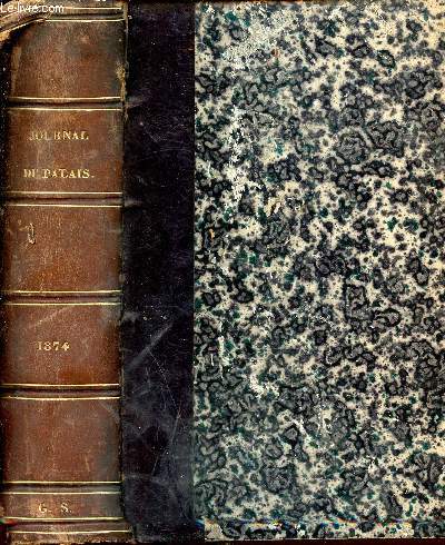 Journal du palais - recueil - le plus ancien et le plus complet de la jurisprudence comprenant comme annexes : 1: les dcisions administratives, 2: les lois, dcrets, etc, annots - 1874
