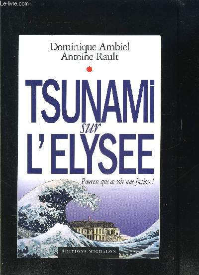 TSUNAMI SUR L ELYSEE- POURVU QUE CE SOIT UNE FICTION!