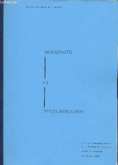 MODERNITE ET SECULARISATION - JOURNEES INTERDISCIPLINAIRES DE LA FACULTE DE THEOLOGIE - CYCLE DE MAITRISE - 8/9 FEVRIER 1988