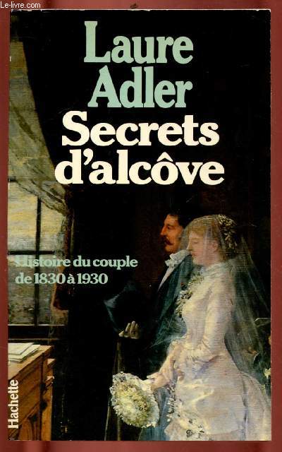 SECRETS D'ALCOVE : HISTOIRE DU COUPLE DE 1830 A 1930