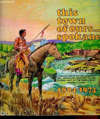 This town of ours...spokane - 1804 - 1974- a collection of actual incidents and anecdotes relative to the pioneer past of the west's most friendly town- a chronological anthology of spokane's historical past from indian trading post to trading center...