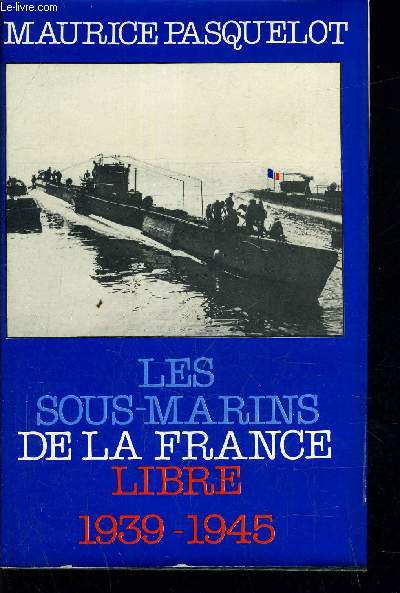 LES SOUS-MARINS DE LA FRANCE LIBRE 1939 - 1945