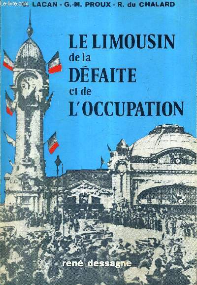LE LIMOUSIN DE LA DEFAITE ET DE L'OCCUPATION - CHRONIQUE DES ANNEES 1940 - 1944 .