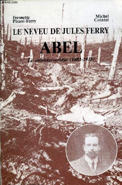LE NEVEU DE JULES FERRY ABEL LE MINISTRE SOLDAT 1881-1918.