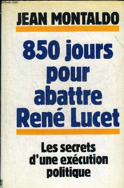 850 JOURS POUR ABATTRE RENE LUCET - LES SECRETS D'UNE EXECUTION POLITIQUE.