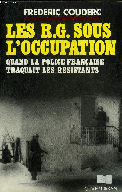 LES R.G. SOUS L'OCCUPATION QUAND LA POLICE FRANCAISE TRAQUAIT LES RESISTANTS.