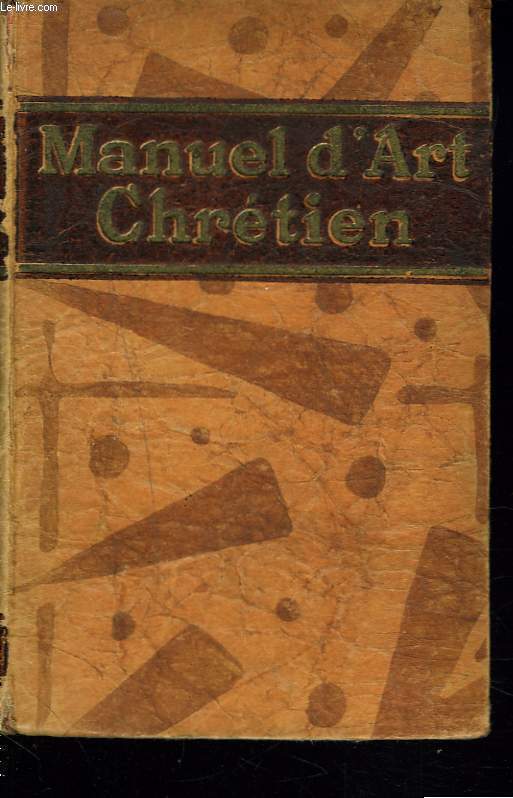 MANUEL D'ART CHRETIEN. HISTOIRE GENERALE DE L'ART CHRETIEN DEPUIS LES ORIGINES JUSQU'A NOS JOURS.