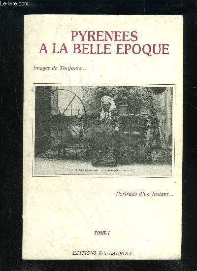 PYRENEES A LA BELLE EPOQUE TOME 1 - IMAGES DE TOUJOURS... PORTRAITS D'UN INSTANT...