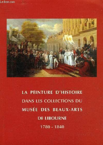 LA PEINTURE D'HISTOIRE DANS LES COLLECTIONS DU MUSEE DES BEAUX ARTS DE LIBOURNE 1780-1840.