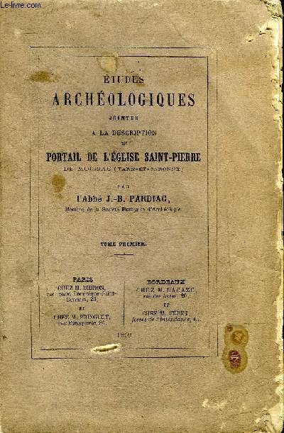 ETUDES ARCHEOLOGIQUES JOINTES A LA DESCRIPTION DU PORTAIL DE L'EGLISE SAINT-PIERRE DE MOISSAC (TARN ET GARONNE) - TOME PREMIER.