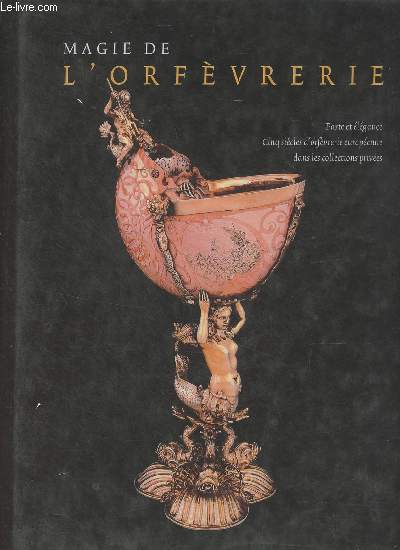 Magie de l'orfvrerie - Volume II : Faste et lgance, cinq sicles d'orfvrerie europenne dans les collections prives