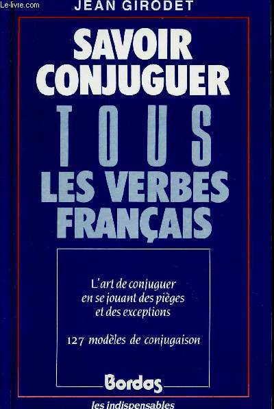 SAVOIR CONJUGUER TOUS LES VERBES EN FRANCAIS / L'ART DE CONJUGUER EN SE JOUANT DES PIEGES ET DES EXCEPTIONS - 127 MODELES DE CONJUGAISON.
