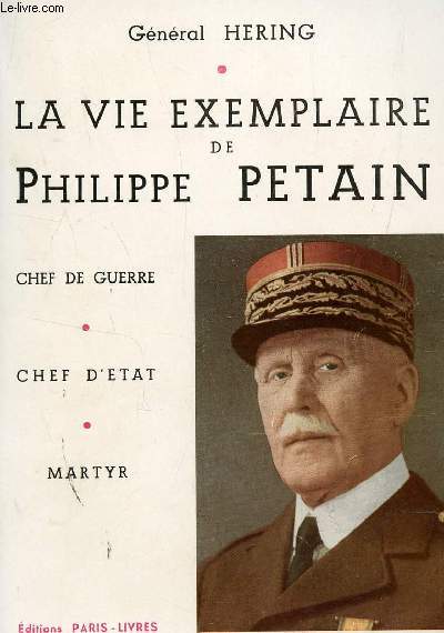 LA VIE EXEMPLAIRE DE PHILIPPE PETAIN : CHEF DE GUERRE - CHEF D'ETAT - MARTYR.