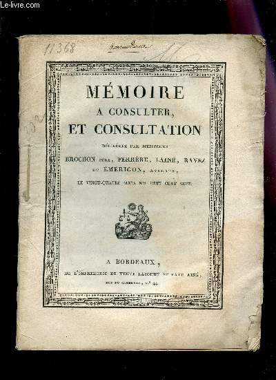 MEMOIRE A CONSULTER, ET CONSULTATION DELIBEREE PAR MM BROCHON PERE, LAINE, RAVEZ ET EMERIGON, AVOCATS LE 24 MARS 1807.
