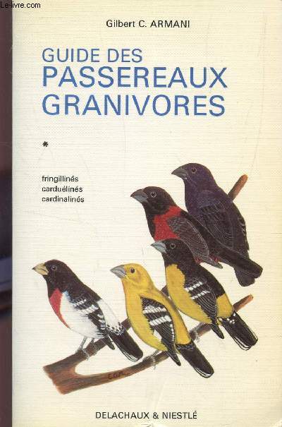 GUIDE DES PASSEREAUX GRANIVORES / (FRINGILLINES, CARDUELINES, CARDINALINES).