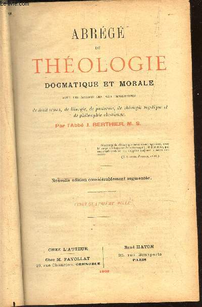 ABREGE DE THEOLOGIE DOGMATIQUE ET MORALE. avec les notions les plus importantes de droit canon, de liturgie de pastorale, de thologie mystique et de philosophie chrtienne.