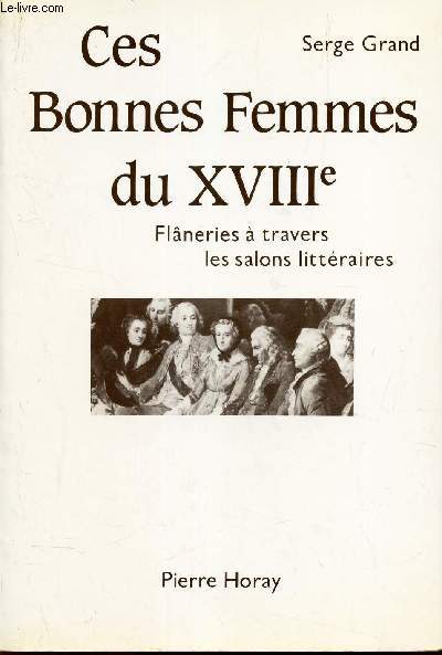 CES BONNES FEMMES DU XVIIIe - FLANERIES A TRAVERS LES SALOS LITTERAIRES.