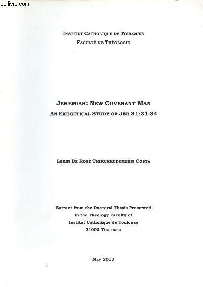 Jeremiah : New Covenant Man an exegetical study of jer 31 : 31-34 - Institut catholique de Toulouse facult de thologie - Extract from the doctoral thesis presented in the theology faculty of institut catholique de Toulouse may 2013.