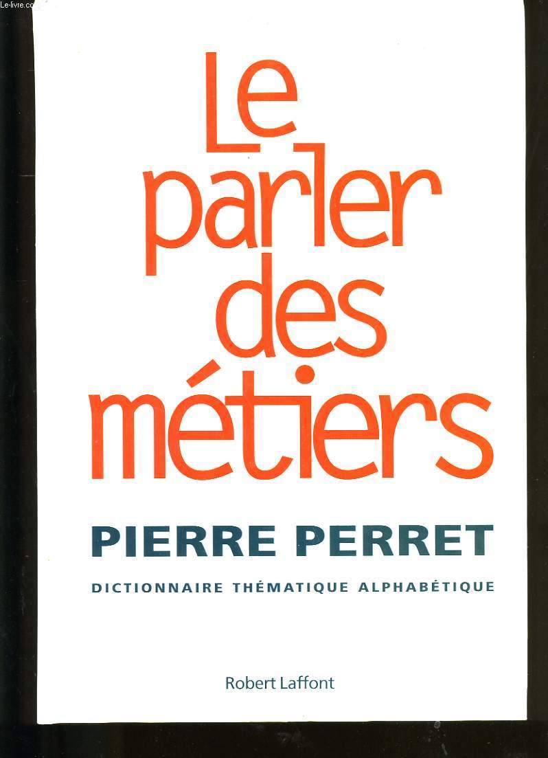 LE PARLER DES METIERS. DICTIONNAIRE THEMATQUE ALPHABETIQUE.