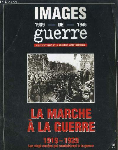 IMAGES DE GUERRE, L'HISTOIRE VRAIE DE LA DEUXIEME GUERRE MONDIALE. LA MARCHE A LA GUERRE 1919-1939