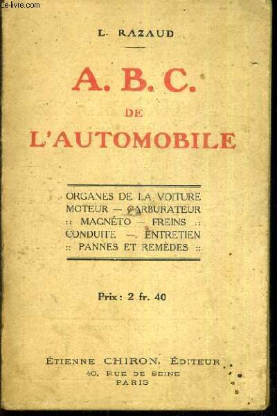 A. B. C. DE L'AUTOMOBILE - ORGANES DE LA VOITURE MOTEUR, CARBURATEUR, MAGNETO, FREINS, CONDUITE, ENTRETIEN, PANNES ET REMEDES.