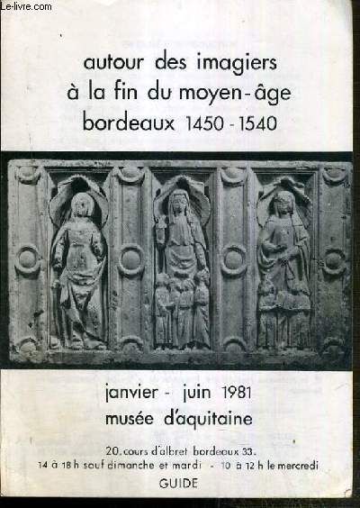 AUTOUR DES IMAGIERS A LA FIN DU MOYEN-AGE BORDEAUX 1450-1540 - JANVIER-JUIN 1981 - MUSEE D'AQUITAINE
