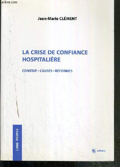 LA CRISE DE CONFIANCE HOSPITALIERE - CONSTAT - CAUSES - REFORMES / COLLECTION LIBRE PROPOS - ENVOI DE L'AUTEUR.