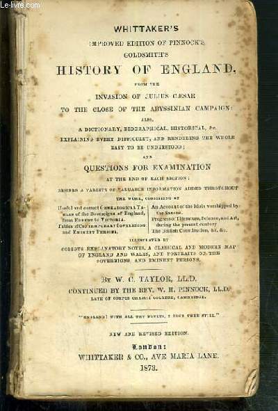 WHITTAKER'S IMPROVED EDITION OF PINNOCK'S GOLDSMITH'S HISTORY OF ENGLAND FROM THE INVASION AF JULIUS CAESAR TO THE CLOSE OF TH ABYSSINIAN CAMPAIGN ALSO A DICTIONARY, BIOGRAPHICAL, HISTORICAL AND QUESTIONS FOR EXAMINATIONS - TEXTE EXCLUSIVEMENT EN ANGLAIS.