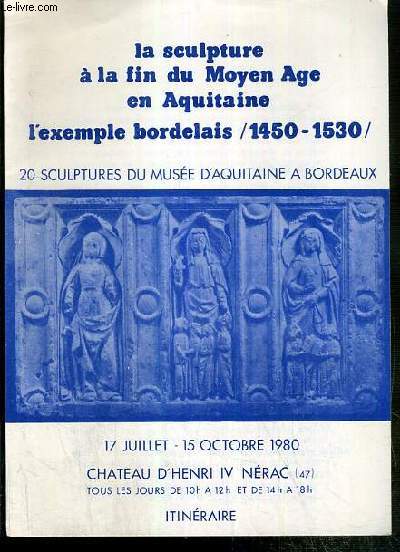 LA SCULPTURE A LA FIN DU MOYEN AGE EN AQUITAINE - L'EXEMPLE BORDELAIS 1450-1530 - 20 SCULPTURES DU MUSEE D'AQUITAINE A BORDEAUX - 17 JUILLET - 15 OCTOBRE 1980 - CHATEAU D'HENRI IV NERAC (47)