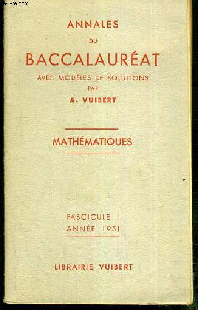 ANNALES DU BACCALAUREAT AVEC MODELES DE SOLUTIONS PAR A. VUIBERT - MATHEMATIQUES - FASCICULE I - ANNEE 1951