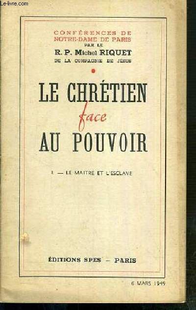CONFERENCES DE NOTRE-DAME DE PARIS - LE CHRETIEN FACE AU POUVOIR - TOME I. LE MAITRE ET L'ESCLAVE - 6 mars 1949