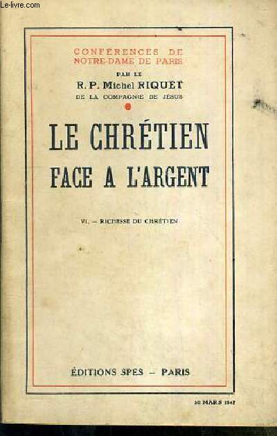 CONFERENCES DE NOTRE-DAME DE PARIS - LE CHRETIEN FACE A L'ARGENT - TOME VI. RICHESSE DU CHRETIEN - 30 mars 1947