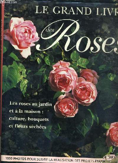 LE GRAND LIVRE DES ROSES - LES ROSES AU JARDIN ET A LA MAISON: CULTURE, BOUQUETS ET FLEURS SECHEES.