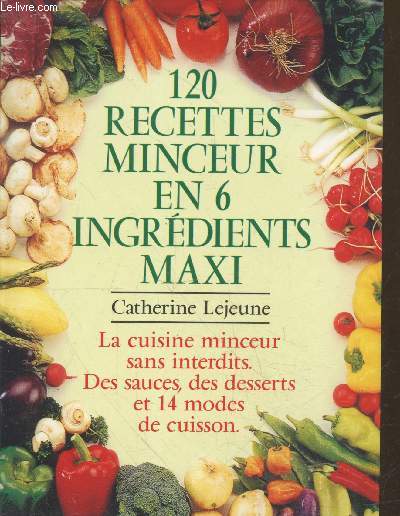 120 recettes minceur en 6 ingrdients maxi : La cuisine minceur sans interdits. Des sauces, des desserts et 14 modes de cuisson