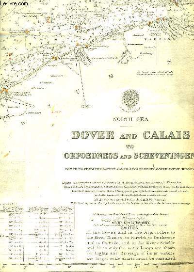 1 CARTE - DOVER AND CALAIS TO ORFORDNESS ANS SCHEVENINGEN COMPILED FROM THE LATEST ADMIRALTY & FOREIGN GOVERNMENT SURVENS