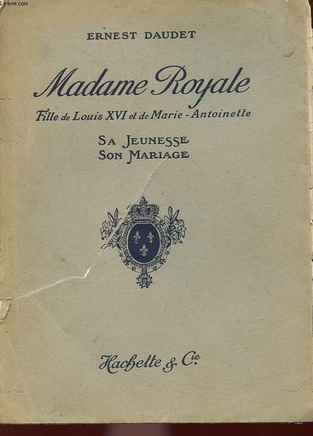 MADAME ROYALE FILLE DE LOUIS XVI ET DE MARIE-ANTOINETTE - SA JEUNESSE ET SON MARIAGE