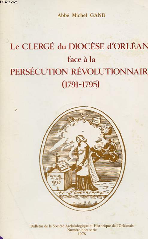 LE CLERGE DU DIOCESE D'ORLEANS FACE A LA PERSECUTION REVOLUTIONNAIRE (1791-1795) - NUMERO HORS SERIE