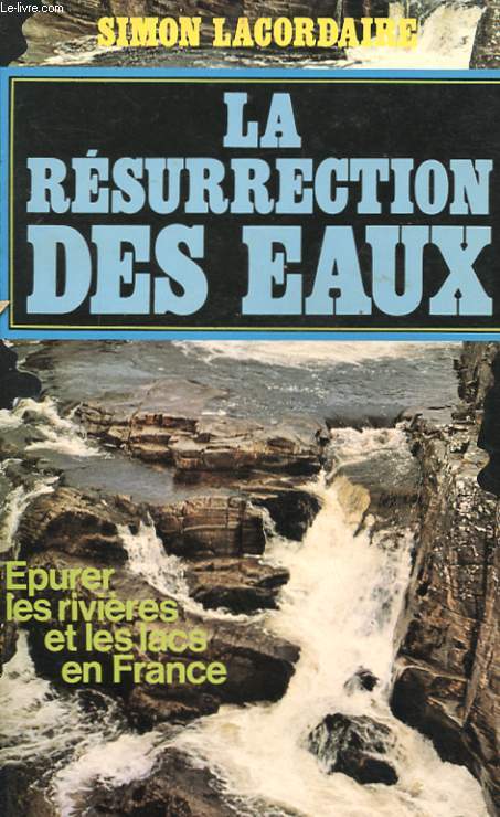 LA RESURRECTION DES EAUX - EPURER LES RIVIERES ET LES LACS DE FRANCE