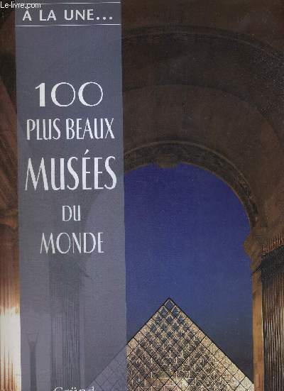 100 PLUS BEAUX MUSEES DU MONDE - LES TRESORS DE L'HUMANITE A TRAVERS LES CINQ CONTINENTS