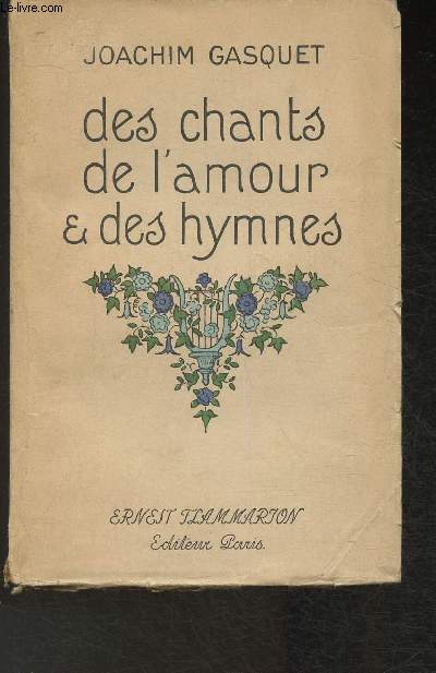 Des chants, de l'amour & des hymnes- prcds d'un dscoour de Louis Bertrand et d'une biographie par Marie Gasquet.
