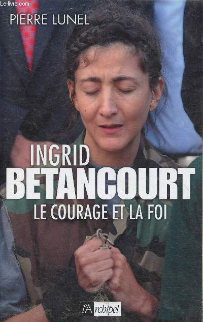 Ingrid Betancourt. Le courage et la foi