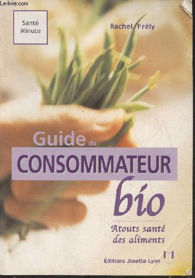 Le guide du consommateur Bio- reconnatre, choisir et consommer les vrais aliments bio