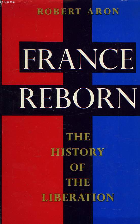 FRANCE REBORN, THE HISTORY OF THE LIBERATION, JUNE 1944-MAY 1945